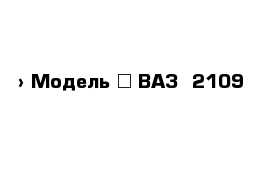  › Модель ­ ВАЗ  2109